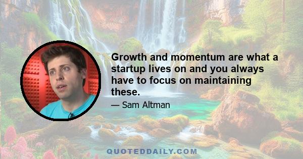 Growth and momentum are what a startup lives on and you always have to focus on maintaining these.