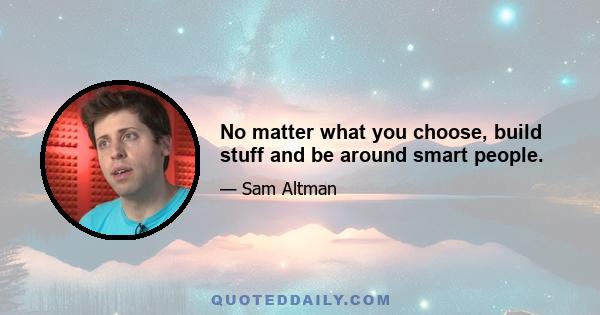 No matter what you choose, build stuff and be around smart people.