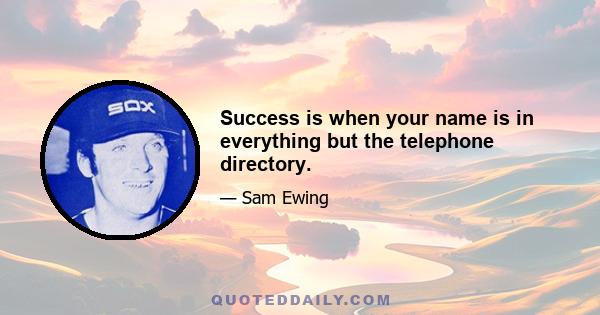 Success is when your name is in everything but the telephone directory.