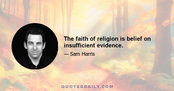 The faith of religion is belief on insufficient evidence.