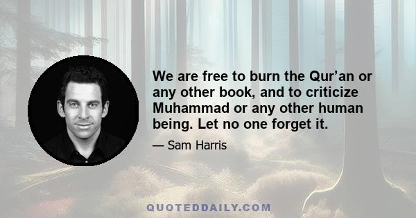 We are free to burn the Qur’an or any other book, and to criticize Muhammad or any other human being. Let no one forget it.