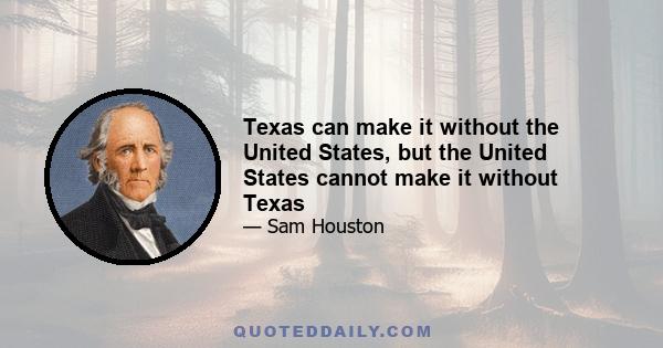 Texas can make it without the United States, but the United States cannot make it without Texas