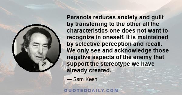 Paranoia reduces anxiety and guilt by transferring to the other all the characteristics one does not want to recognize in oneself. It is maintained by selective perception and recall. We only see and acknowledge those