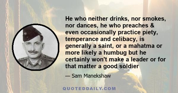 He who neither drinks, nor smokes, nor dances, he who preaches & even occasionally practice piety, temperance and celibacy, is generally a saint, or a mahatma or more likely a humbug but he certainly won't make a leader 