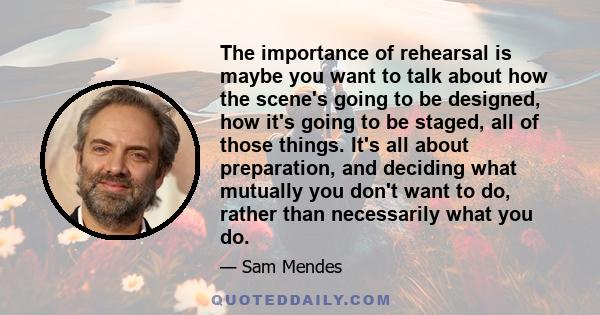 The importance of rehearsal is maybe you want to talk about how the scene's going to be designed, how it's going to be staged, all of those things. It's all about preparation, and deciding what mutually you don't want