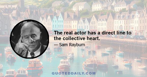 The real actor has a direct line to the collective heart.