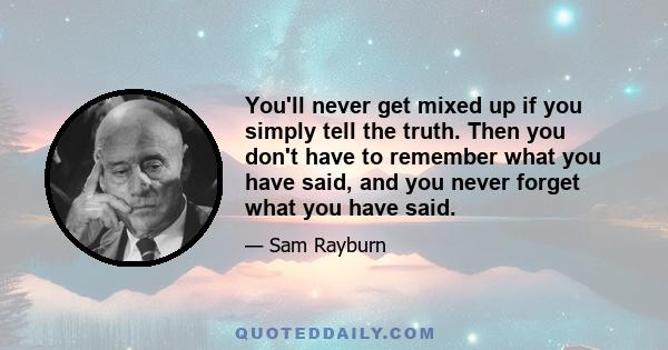 You'll never get mixed up if you simply tell the truth. Then you don't have to remember what you have said, and you never forget what you have said.