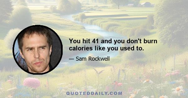You hit 41 and you don't burn calories like you used to.