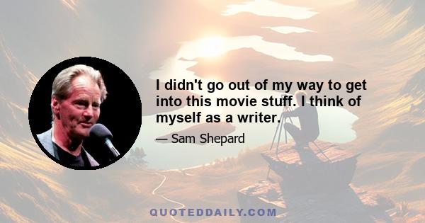 I didn't go out of my way to get into this movie stuff. I think of myself as a writer.