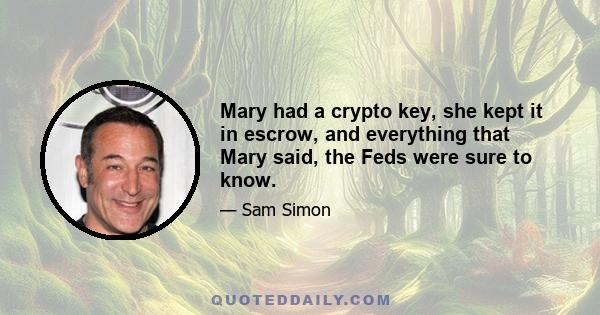 Mary had a crypto key, she kept it in escrow, and everything that Mary said, the Feds were sure to know.