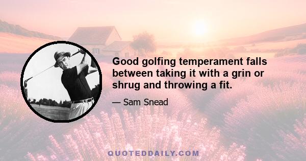 Good golfing temperament falls between taking it with a grin or shrug and throwing a fit.