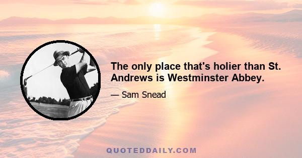 The only place that's holier than St. Andrews is Westminster Abbey.