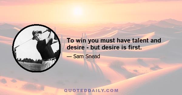 To win you must have talent and desire ­ but desire is first.