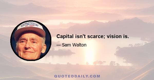 Capital isn't scarce; vision is.