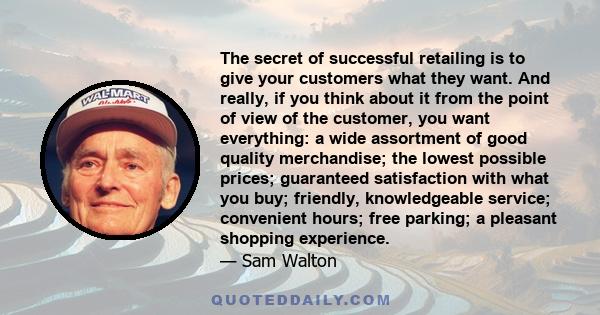 The secret of successful retailing is to give your customers what they want. And really, if you think about it from the point of view of the customer, you want everything: a wide assortment of good quality merchandise;