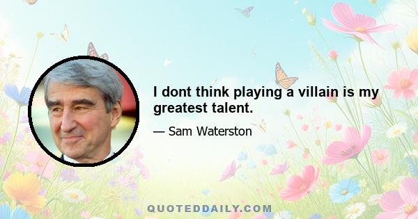 I dont think playing a villain is my greatest talent.