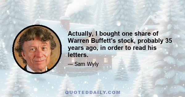 Actually, I bought one share of Warren Buffett's stock, probably 35 years ago, in order to read his letters.