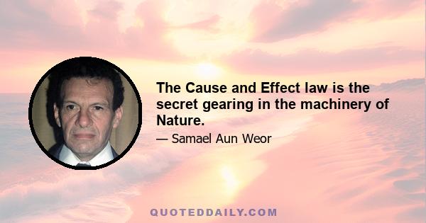 The Cause and Effect law is the secret gearing in the machinery of Nature.