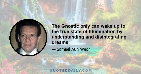 The Gnostic only can wake up to the true state of Illumination by understanding and disintegrating dreams.