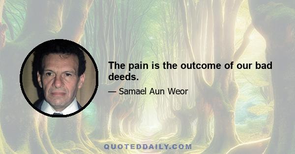 The pain is the outcome of our bad deeds.