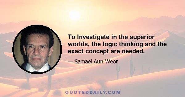 To Investigate in the superior worlds, the logic thinking and the exact concept are needed.