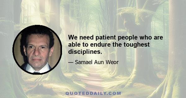 We need patient people who are able to endure the toughest disciplines.