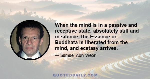 When the mind is in a passive and receptive state, absolutely still and in silence, the Essence or Buddhata is liberated from the mind, and ecstasy arrives.