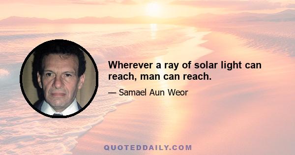 Wherever a ray of solar light can reach, man can reach.