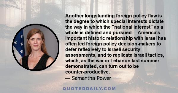 Another longstanding foreign policy flaw is the degree to which special interests dictate the way in which the national interest as a whole is defined and pursued.... America's important historic relationship with