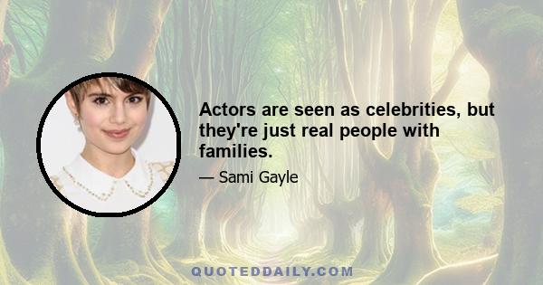 Actors are seen as celebrities, but they're just real people with families.