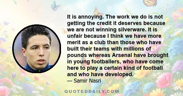 It is annoying. The work we do is not getting the credit it deserves because we are not winning silverware. It is unfair because I think we have more merit as a club than those who have built their teams with millions