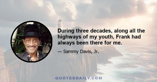 During three decades, along all the highways of my youth, Frank had always been there for me.