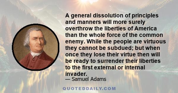 A general dissolution of principles and manners will more surely overthrow the liberties of America than the whole force of the common enemy.