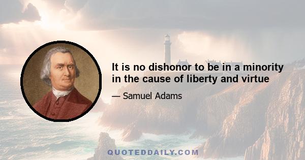 It is no dishonor to be in a minority in the cause of liberty and virtue