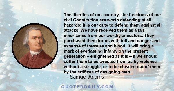 The liberties of our country, the freedoms of our civil Constitution are worth defending at all hazards; it is our duty to defend them against all attacks. We have received them as a fair inheritance from our worthy