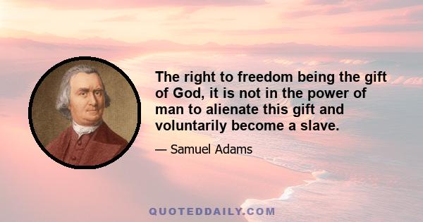 The right to freedom being the gift of God, it is not in the power of man to alienate this gift and voluntarily become a slave.