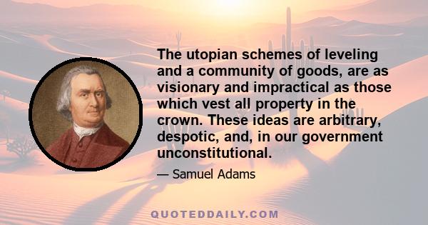 The utopian schemes of leveling and a community of goods, are as visionary and impractical as those which vest all property in the crown. These ideas are arbitrary, despotic, and, in our government unconstitutional.