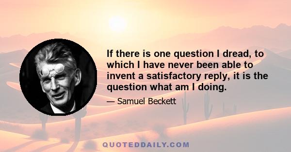 If there is one question I dread, to which I have never been able to invent a satisfactory reply, it is the question what am I doing.