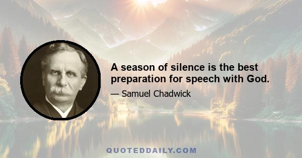 A season of silence is the best preparation for speech with God.