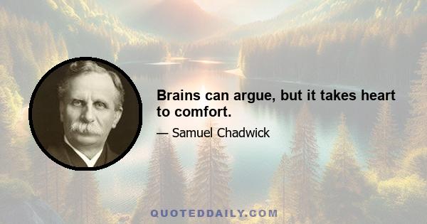 Brains can argue, but it takes heart to comfort.