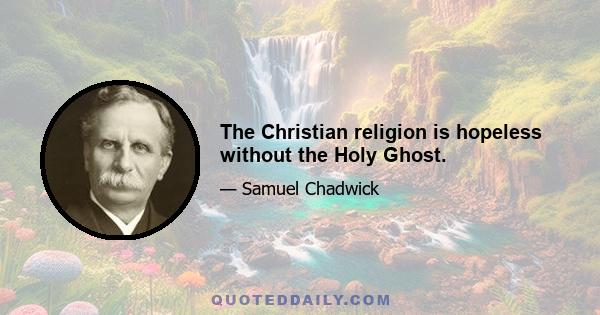 The Christian religion is hopeless without the Holy Ghost.