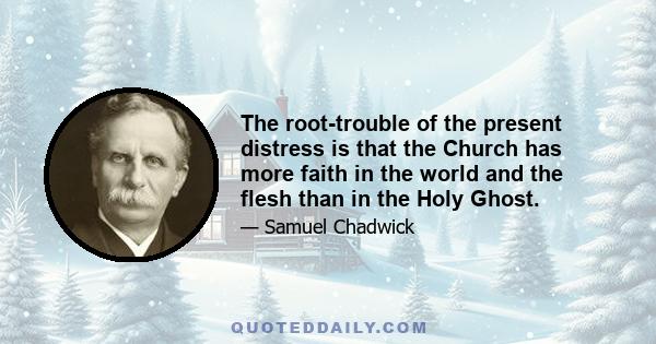 The root-trouble of the present distress is that the Church has more faith in the world and the flesh than in the Holy Ghost.