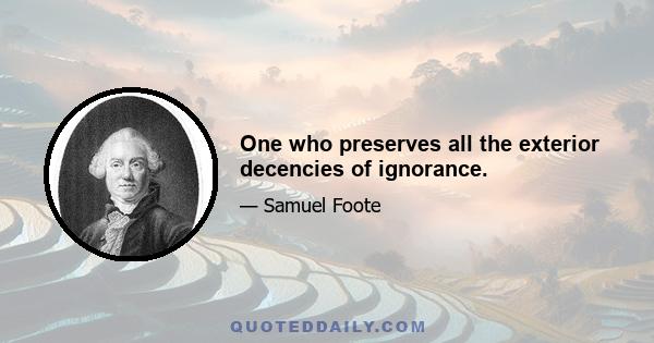 One who preserves all the exterior decencies of ignorance.