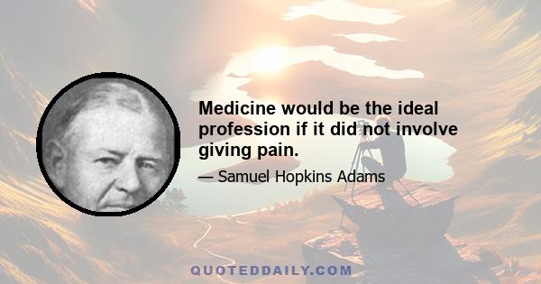 Medicine would be the ideal profession if it did not involve giving pain.