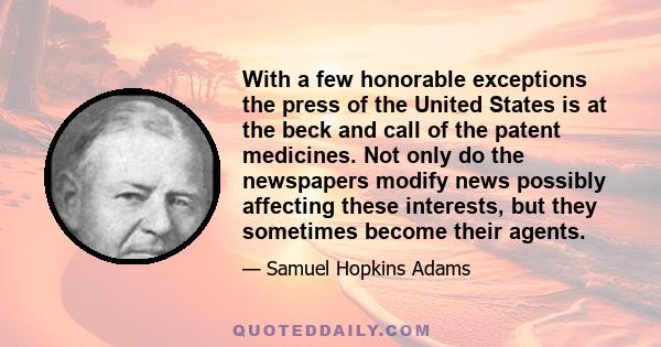 With a few honorable exceptions the press of the United States is at the beck and call of the patent medicines. Not only do the newspapers modify news possibly affecting these interests, but they sometimes become their