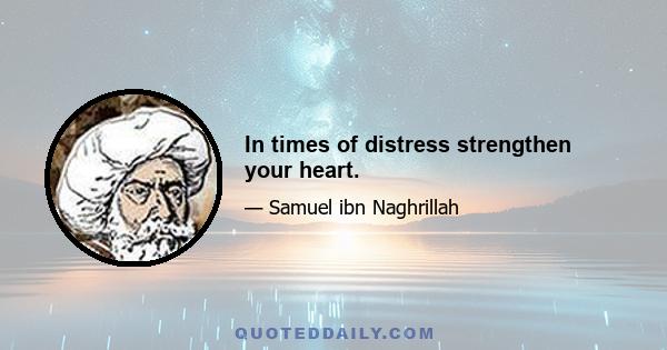 In times of distress strengthen your heart.