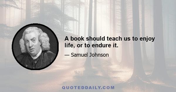 A book should teach us to enjoy life, or to endure it.