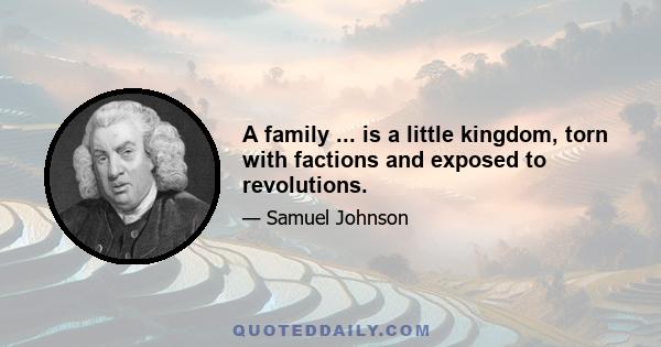 A family ... is a little kingdom, torn with factions and exposed to revolutions.