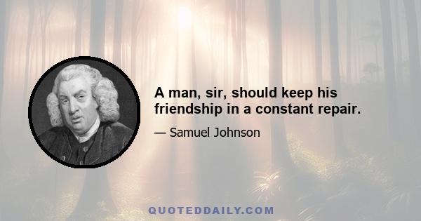 A man, sir, should keep his friendship in a constant repair.