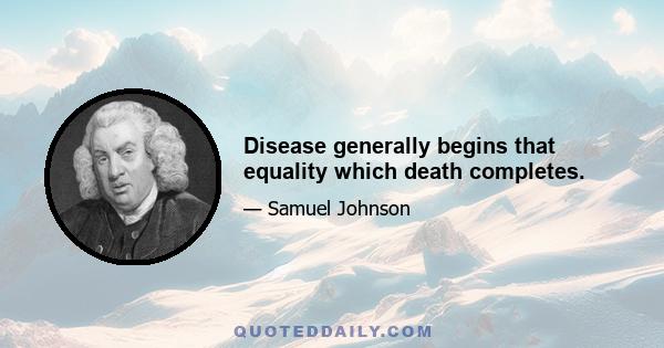 Disease generally begins that equality which death completes.